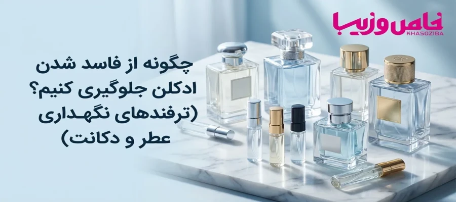 چگونه از فاسد شدن ادکلن جلوگیری کنیم؟ (ترفندهای نگهداری عطر و دکانت)